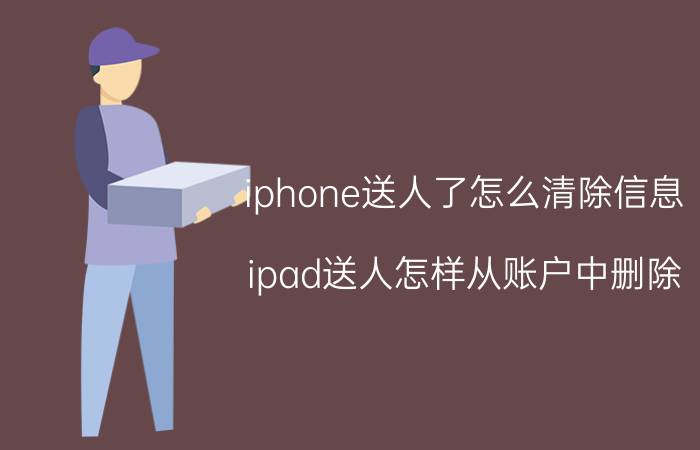 iphone送人了怎么清除信息 ipad送人怎样从账户中删除？